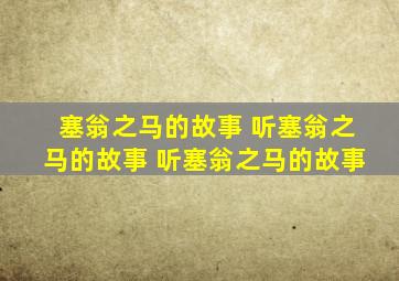 塞翁之马的故事 听塞翁之马的故事 听塞翁之马的故事